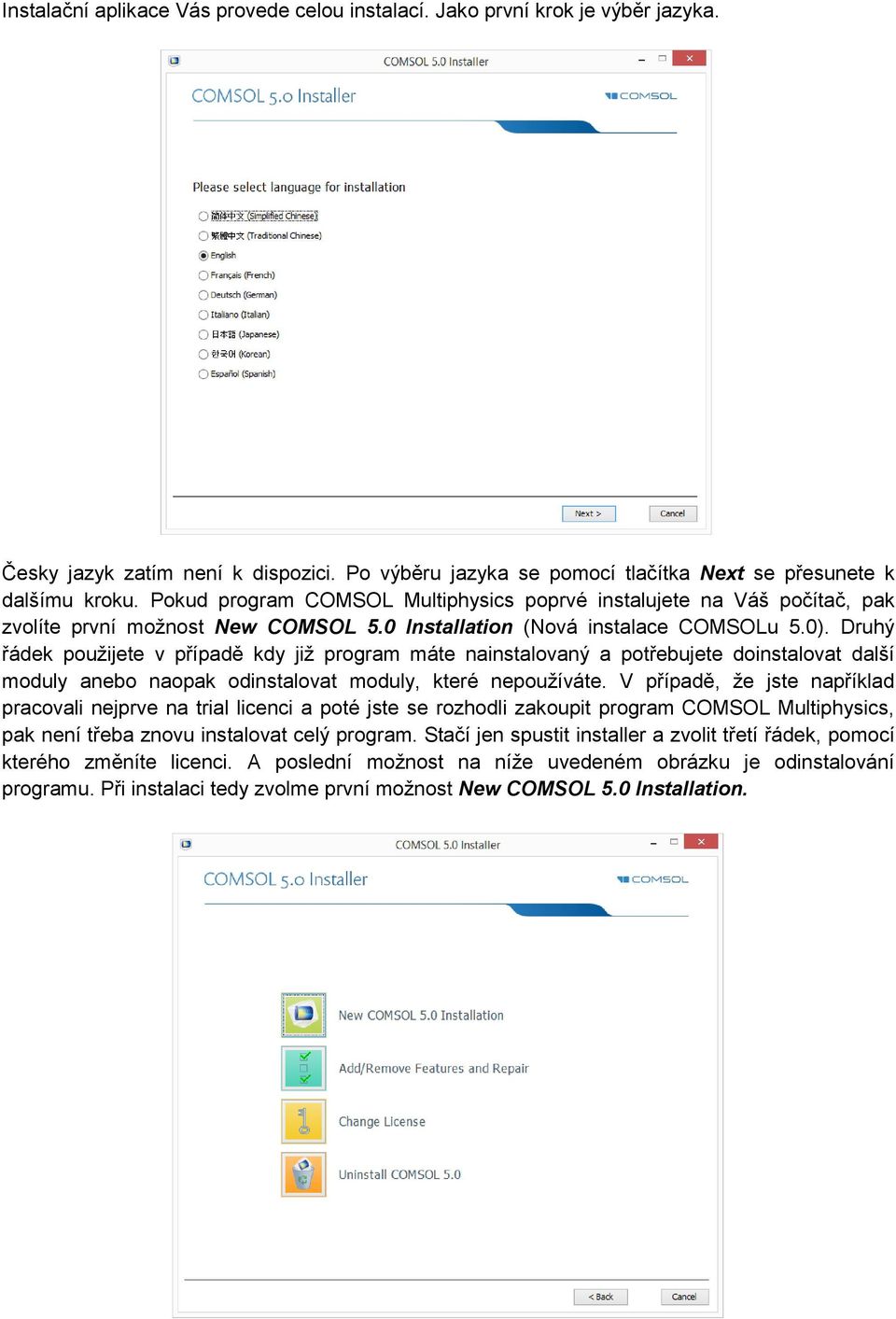 Druhý řádek použijete v případě kdy již program máte nainstalovaný a potřebujete doinstalovat další moduly anebo naopak odinstalovat moduly, které nepoužíváte.