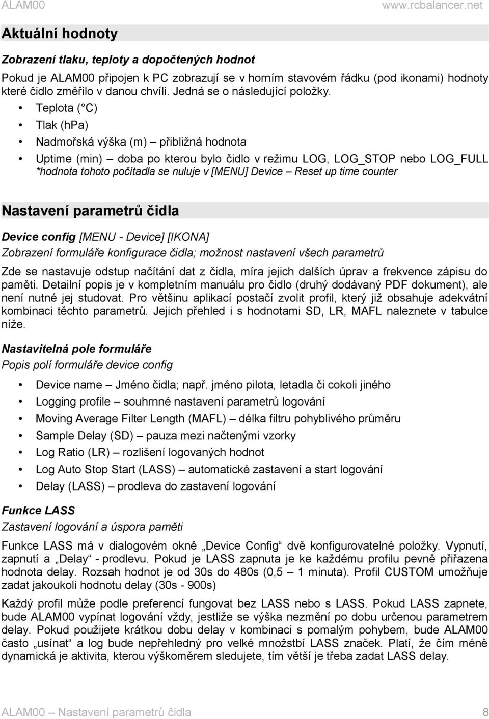 Teplota ( C) Tlak (hpa) Nadmořská výška (m) přibližná hodnota Uptime (min) doba po kterou bylo čidlo v režimu LOG, LOG_STOP nebo LOG_FULL *hodnota tohoto počítadla se nuluje v [MENU] Device Reset up