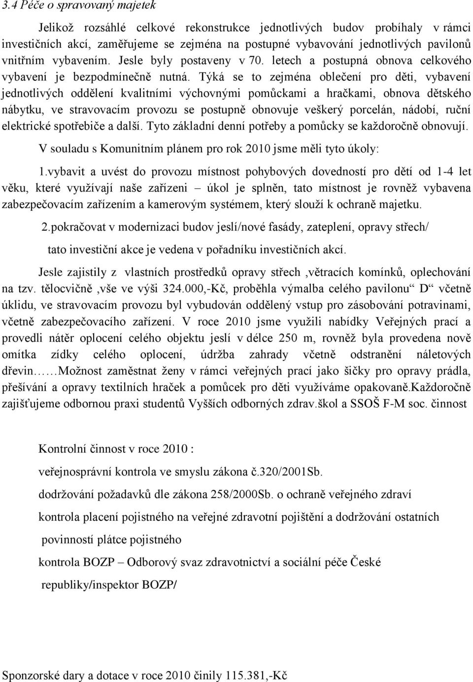 Týká se to zejména oblečení pro děti, vybavení jednotlivých oddělení kvalitními výchovnými pomůckami a hračkami, obnova dětského nábytku, ve stravovacím provozu se postupně obnovuje veškerý porcelán,