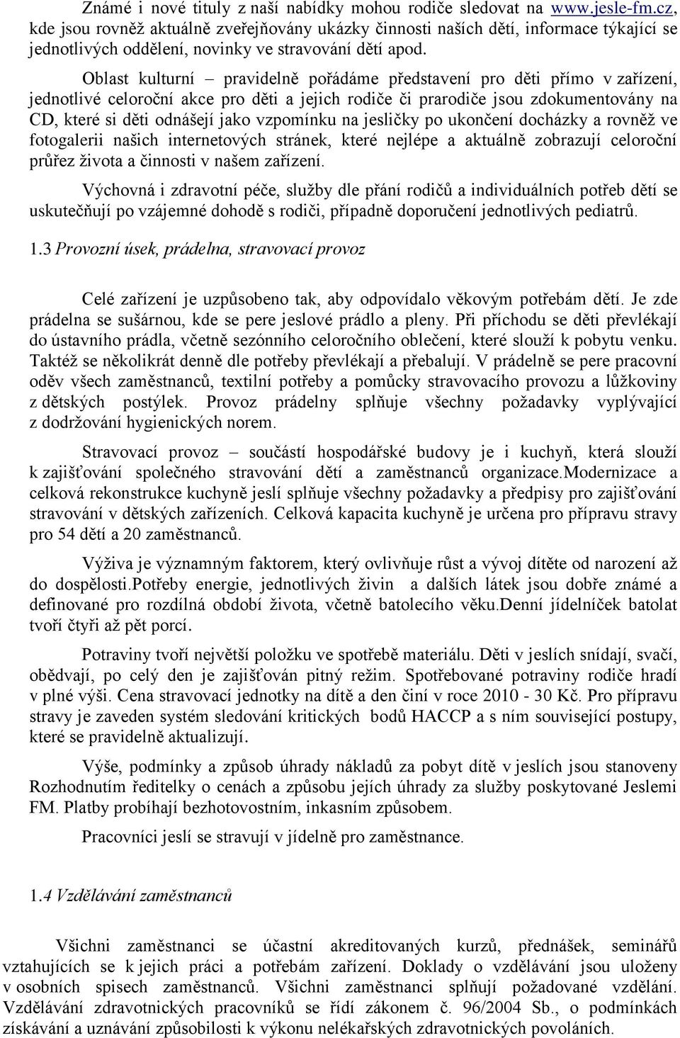 Oblast kulturní pravidelně pořádáme představení pro děti přímo v zařízení, jednotlivé celoroční akce pro děti a jejich rodiče či prarodiče jsou zdokumentovány na CD, které si děti odnášejí jako