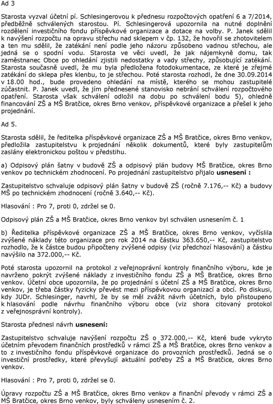 132, že hovořil se zhotovitelem a ten mu sdělil, že zatékání není podle jeho názoru způsobeno vadnou střechou, ale jedná se o spodní vodu.