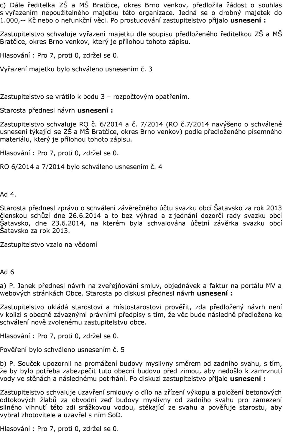 Vyřazení majetku bylo schváleno usnesením č. 3 Zastupitelstvo se vrátilo k bodu 3 rozpočtovým opatřením. Starosta přednesl návrh usnesení : Zastupitelstvo schvaluje RO č. 6/2014 a č. 7/2014 (RO č.