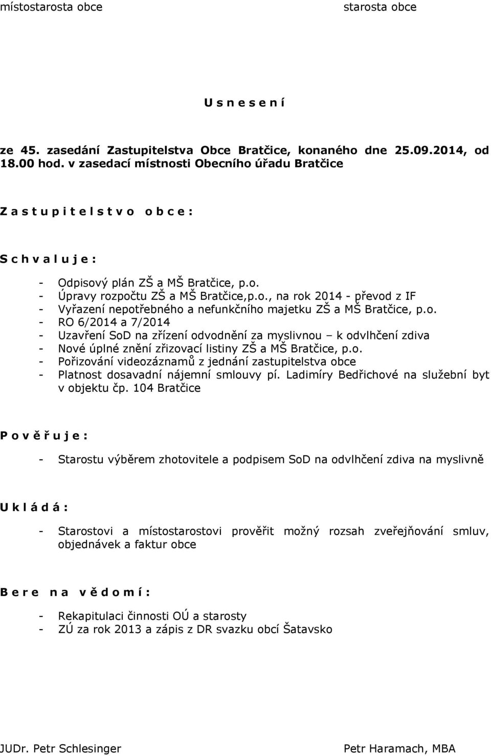 o. - RO 6/2014 a 7/2014 - Uzavření SoD na zřízení odvodnění za myslivnou k odvlhčení zdiva - Nové úplné znění zřizovací listiny ZŠ a MŠ Bratčice, p.o. - Pořizování videozáznamů z jednání zastupitelstva obce - Platnost dosavadní nájemní smlouvy pí.