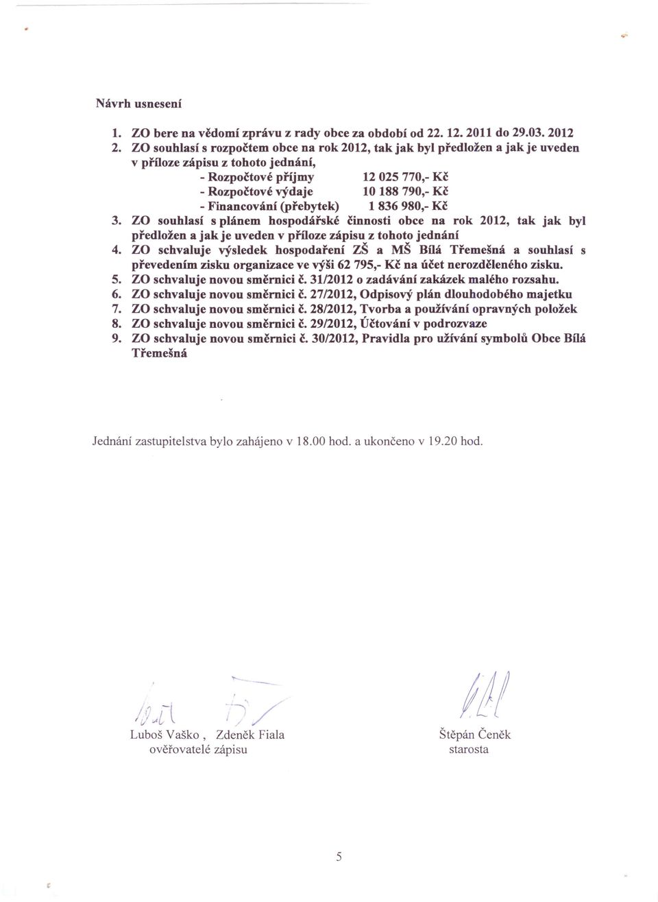 Financování (přebytek) 1 836 980,- Kč 3. ZO souhlasí s plánem hospodářské činnosti obce na rok 2012, tak jak byl předložen a jak je uveden v příloze zápisu z tohoto jednání 4.