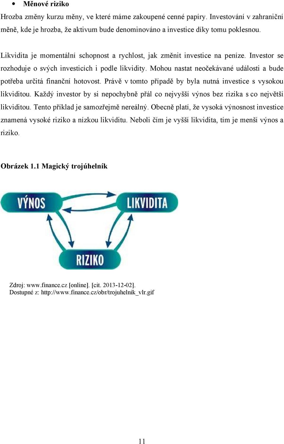 Mohou nastat neočekávané události a bude potřeba určitá finanční hotovost. Právě v tomto případě by byla nutná investice s vysokou likviditou.