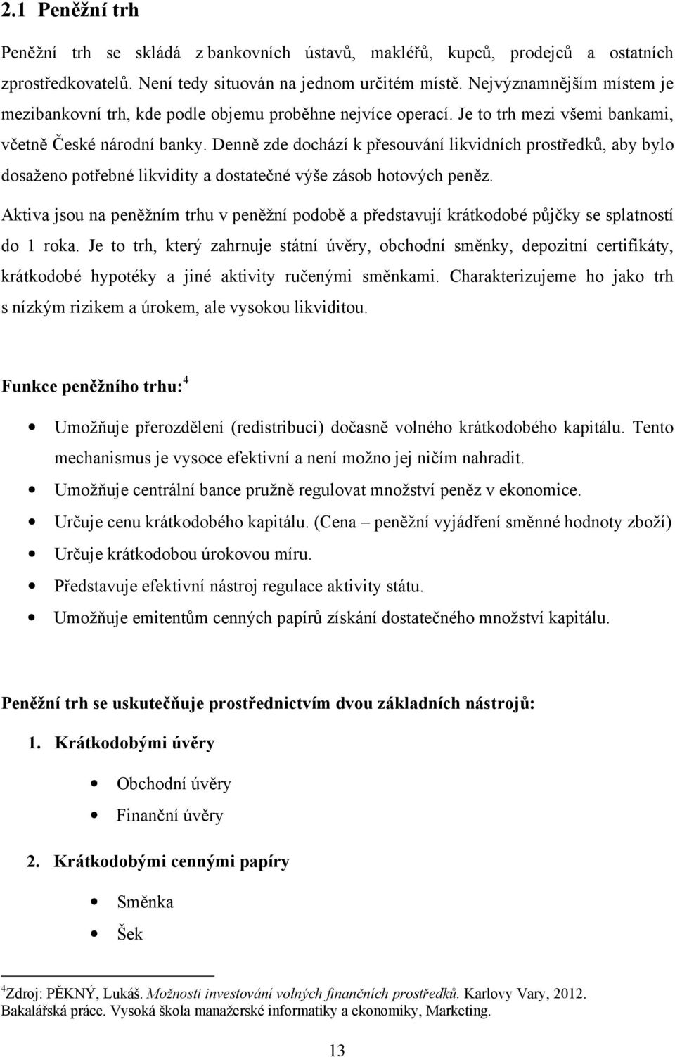 Denně zde dochází k přesouvání likvidních prostředků, aby bylo dosaženo potřebné likvidity a dostatečné výše zásob hotových peněz.