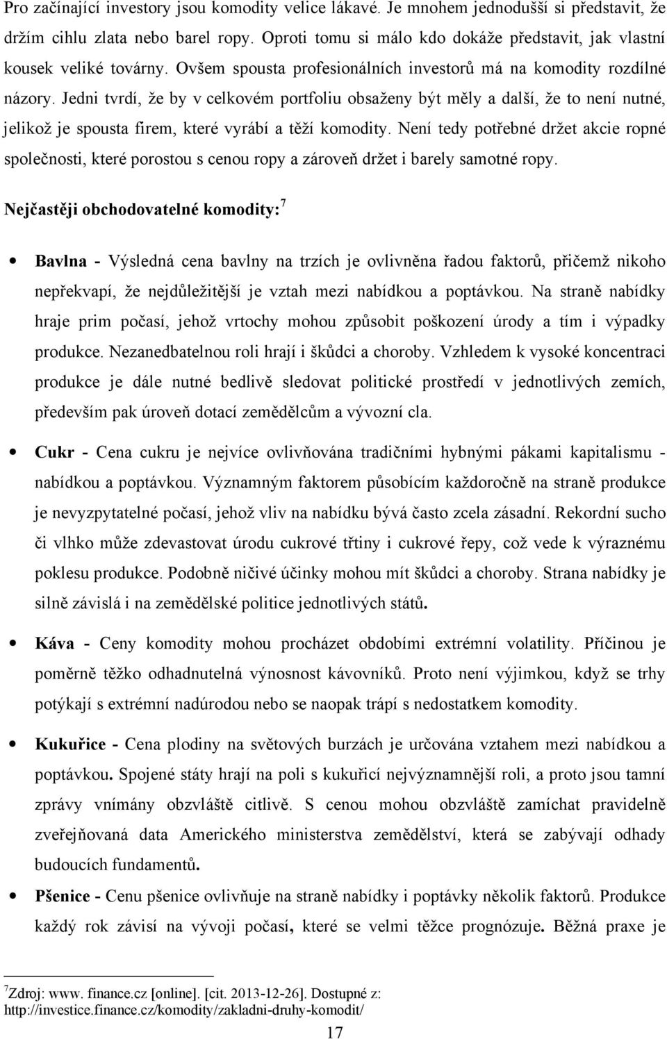 Jedni tvrdí, že by v celkovém portfoliu obsaženy být měly a další, že to není nutné, jelikož je spousta firem, které vyrábí a těží komodity.