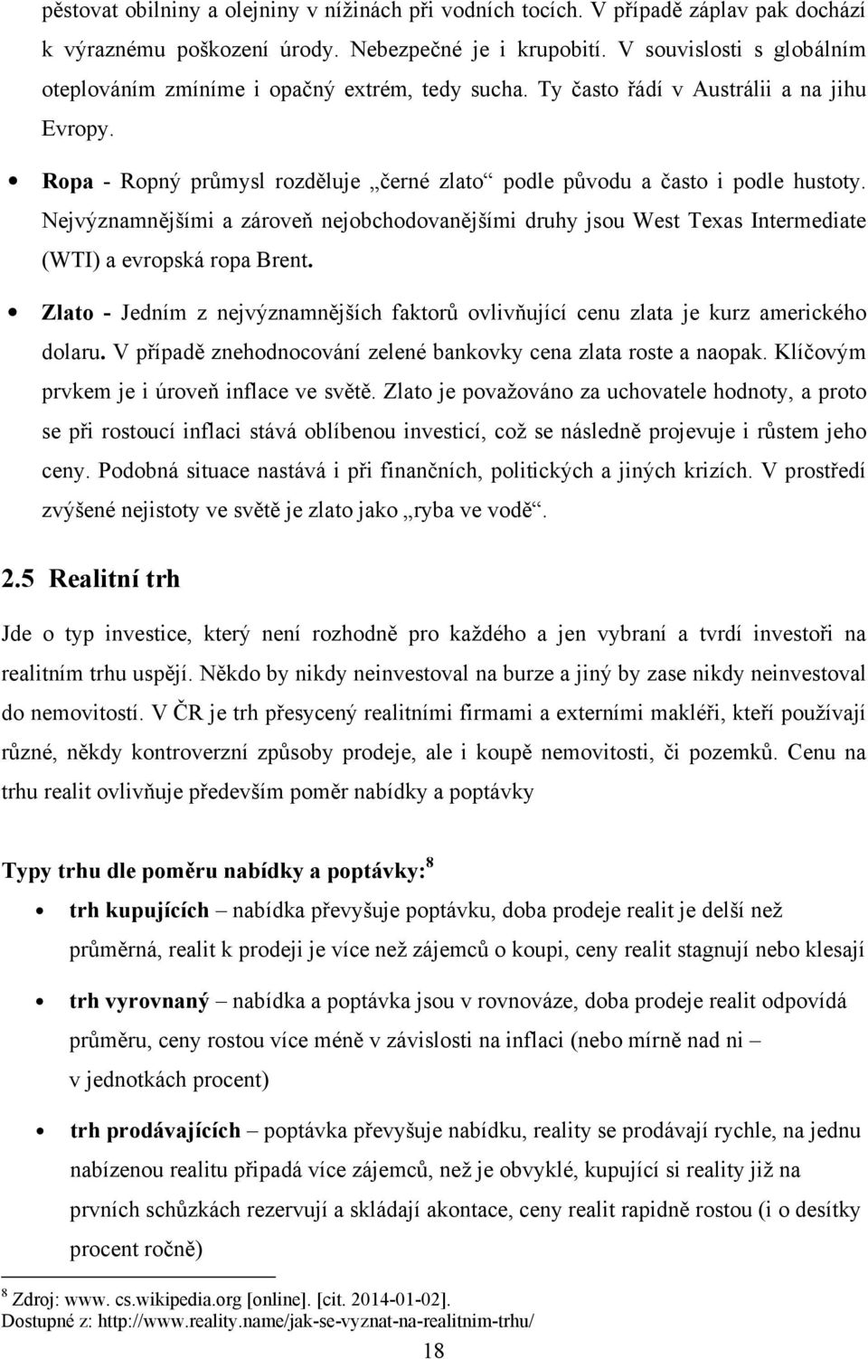 Nejvýznamnějšími a zároveň nejobchodovanějšími druhy jsou West Texas Intermediate (WTI) a evropská ropa Brent.