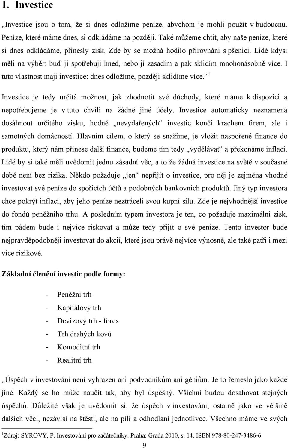 Lidé kdysi měli na výběr: buď ji spotřebuji hned, nebo jí zasadím a pak sklidím mnohonásobně více. I tuto vlastnost mají investice: dnes odložíme, později sklidíme více.