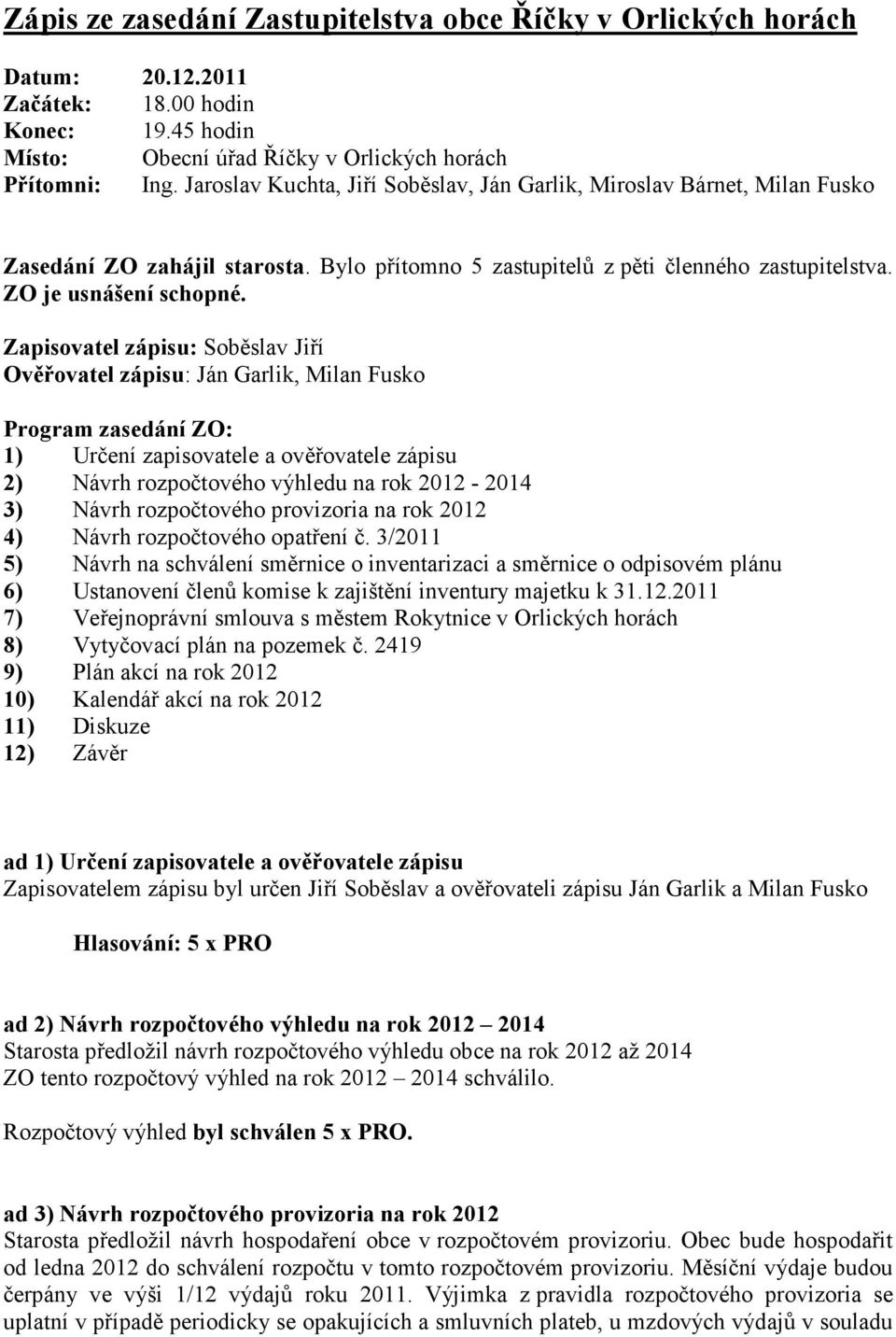 Zapisovatel zápisu: Soběslav Jiří Ověřovatel zápisu: Ján Garlik, Milan Fusko Program zasedání ZO: 1) Určení zapisovatele a ověřovatele zápisu 2) Návrh rozpočtového výhledu na rok 2012-2014 3) Návrh