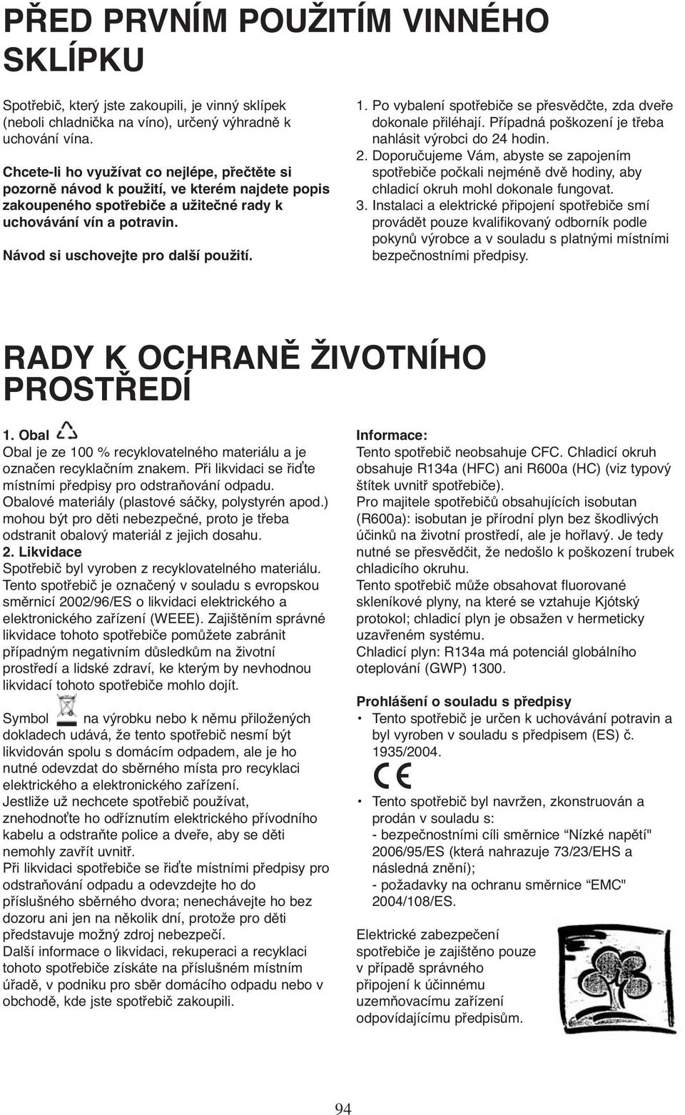 Návod si uschovejte pro další použití. 1. Po vybalení spotřebiče se přesvědčte, zda dveře dokonale přiléhají. Případná poškození je třeba nahlásit výrobci do 24