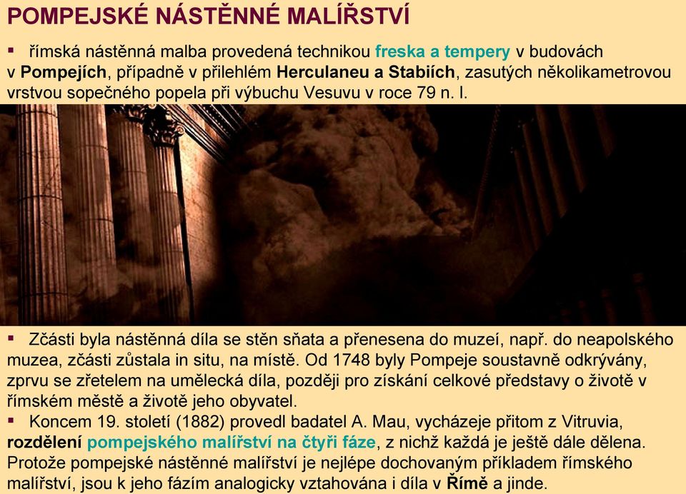 Od 1748 byly Pompeje soustavně odkrývány, zprvu se zřetelem na umělecká díla, později pro získání celkové představy o životě v římském městě a životě jeho obyvatel. Koncem 19.