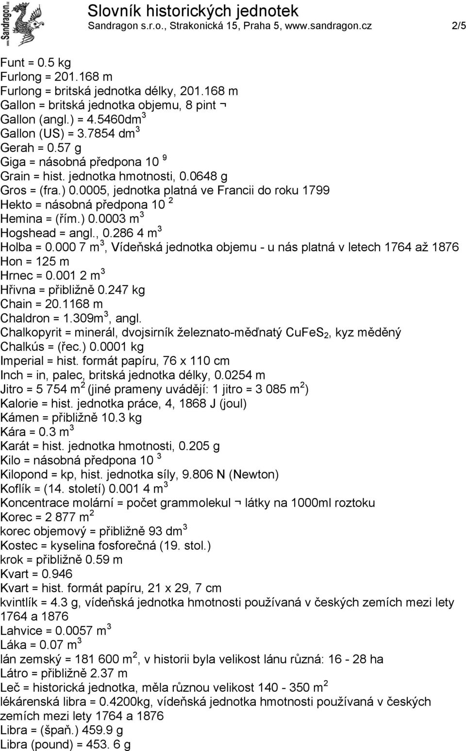 0005, jednotka platná ve Francii do roku 1799 Hekto = násobná předpona 10 2 Hemina = (řím.) 0.0003 m 3 Hogshead = angl., 0.286 4 m 3 Holba = 0.