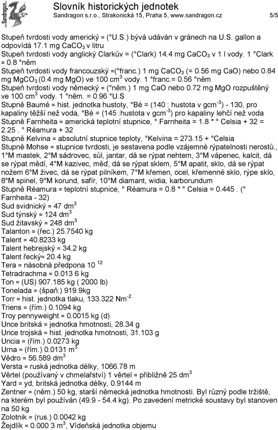 84 mg MgCO 3 (0.4 mg MgO) ve 100 cm 3 vody. 1 franc.= 0.56 něm Stupeň tvrdosti vody německý = ( něm.) 1 mg CaO nebo 0.72 mg MgO rozpuštěný ve 100 cm 3 vody. 1 něm. = 0.96 U.S Stupně Baumé = hist.