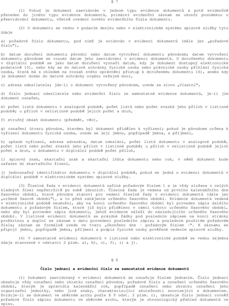 údaje (2) O dokumentu se vedou v podacím deníku nebo v elektronickém systému spisové služby tyto a) pořadové číslo dokumentu, pod nímž je evidován v evidenci dokumentů (dále jen pořadové číslo ), b)