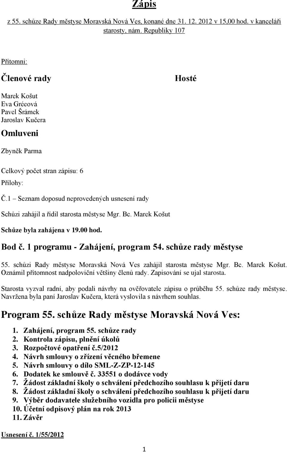 1 Seznam doposud neprovedených usnesení rady Schůzi zahájil a řídil starosta městyse Mgr. Bc. Marek Košut Schůze byla zahájena v 19.00 hod. Bod č. 1 programu - Zahájení, program 54.