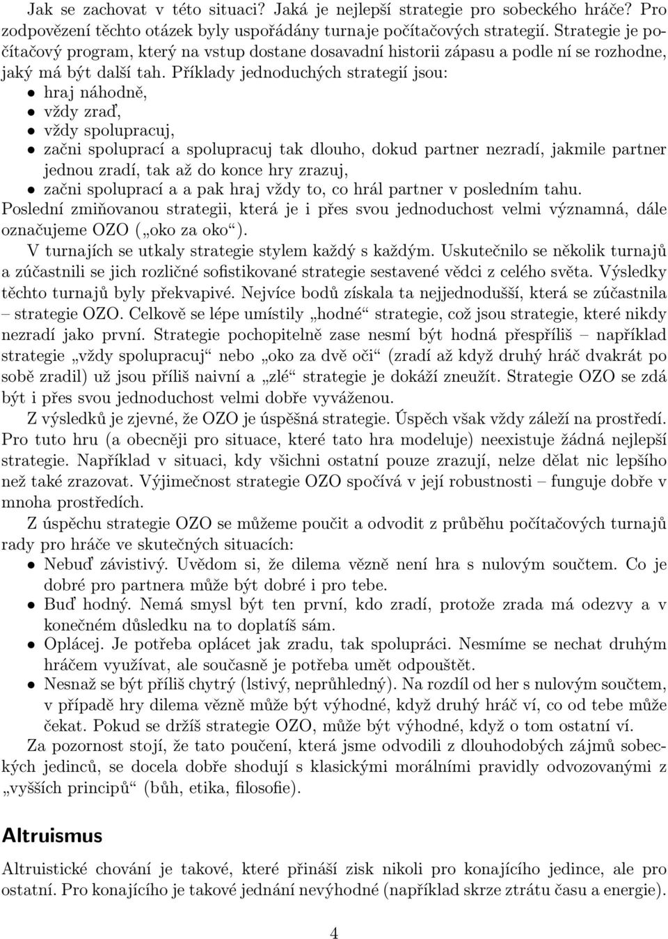 Příklady jednoduchých strategií jsou: hraj náhodně, vždy zraď, vždy spolupracuj, začni spoluprací a spolupracuj tak dlouho, dokud partner nezradí, jakmile partner jednou zradí, tak až do konce hry