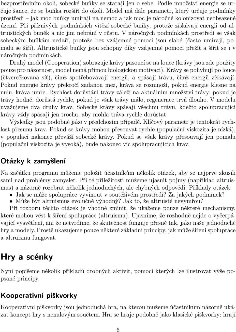 Při příznivých podmínkách vítězí sobecké buňky, protože získávají energii od altruistických buněk a nic jim nebrání v růstu.