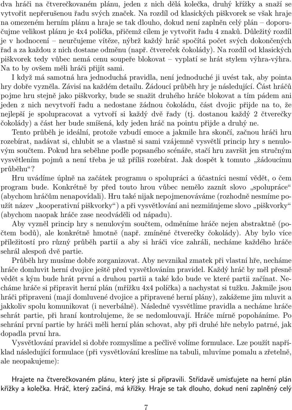 4 znaků. Důležitý rozdíl je v hodnocení neurčujeme vítěze, nýbrž každý hráč spočítá počet svých dokončených řad a za každou z nich dostane odměnu (např. čtvereček čokolády).