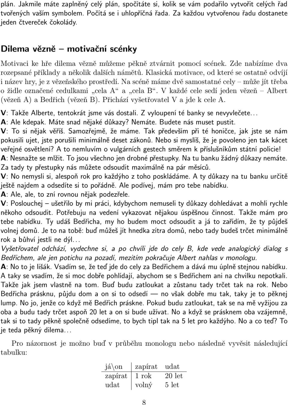 Zde nabízíme dva rozepsané příklady a několik dalších námětů. Klasická motivace, od které se ostatně odvíjí i název hry, je z vězeňského prostředí.