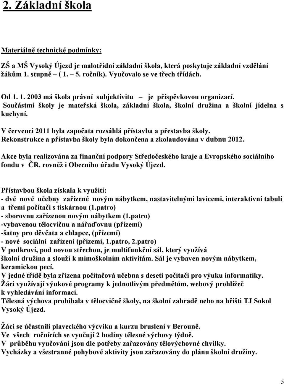 V červenci 2011 byla započata rozsáhlá přístavba a přestavba školy. Rekonstrukce a přístavba školy byla dokončena a zkolaudována v dubnu 2012.