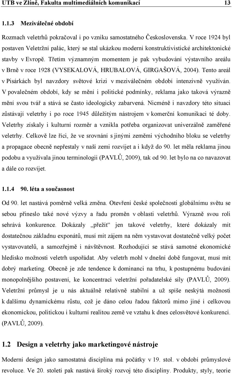 Třetím významným momentem je pak vybudování výstavního areálu v Brně v roce 1928 (VYSEKALOVÁ, HRUBALOVÁ, GIRGAŠOVÁ, 2004).