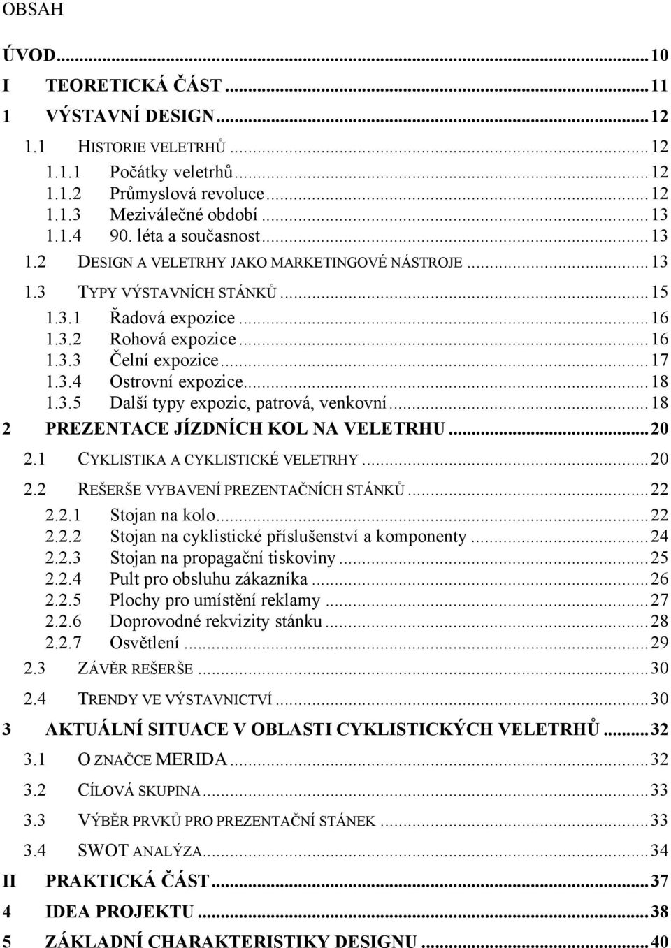 ..18 1.3.5 Další typy expozic, patrová, venkovní...18 2 PREZENTACE JÍZDNÍCH KOL NA VELETRHU...20 2.1 CYKLISTIKA A CYKLISTICKÉ VELETRHY...20 2.2 REŠERŠE VYBAVENÍ PREZENTAČNÍCH STÁNKŮ...22 2.2.1 Stojan na kolo.