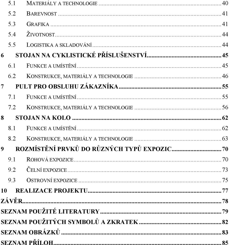 ..62 8.1 FUNKCE A UMÍSTĚNÍ...62 8.2 KONSTRUKCE, MATERIÁLY A TECHNOLOGIE...63 9 ROZMÍSTĚNÍ PRVKŮ DO RŮZNÝCH TYPŮ EXPOZIC...70 9.1 ROHOVÁ EXPOZICE...70 9.2 ČELNÍ EXPOZICE...73 9.