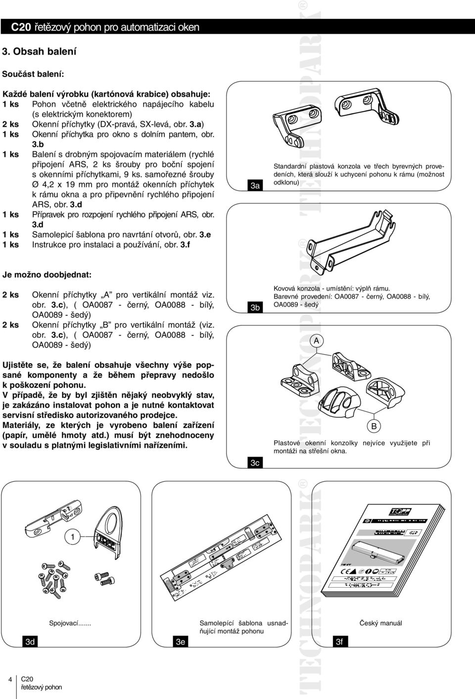 3.a) ks Okenní příchytka pro okno s dolním pantem, obr. 3.b ks Balení s drobným spojovacím materiálem (rychlé připojení ARS, 2 ks šrouby pro boční spojení s okenními příchytkami, 9 ks.