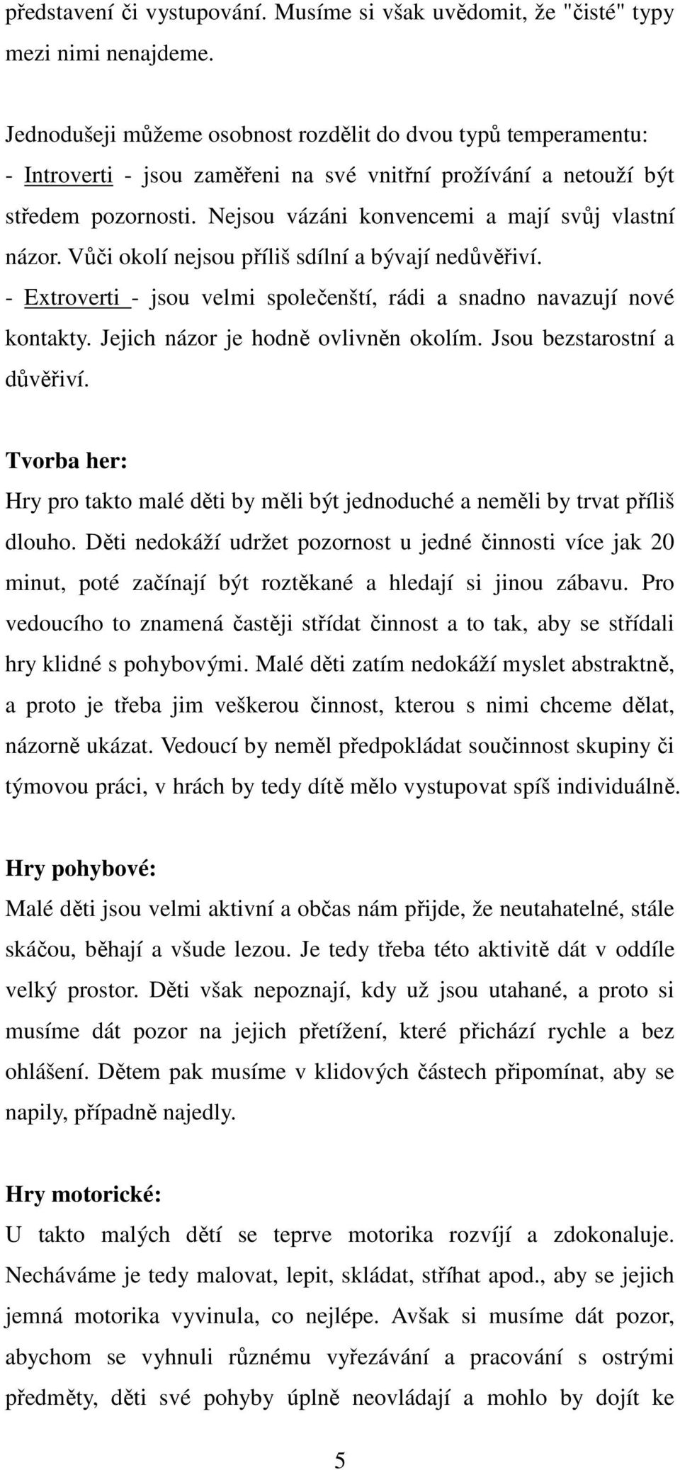 Nejsou vázáni konvencemi a mají svůj vlastní názor. Vůči okolí nejsou příliš sdílní a bývají nedůvěřiví. - Extroverti - jsou velmi společenští, rádi a snadno navazují nové kontakty.