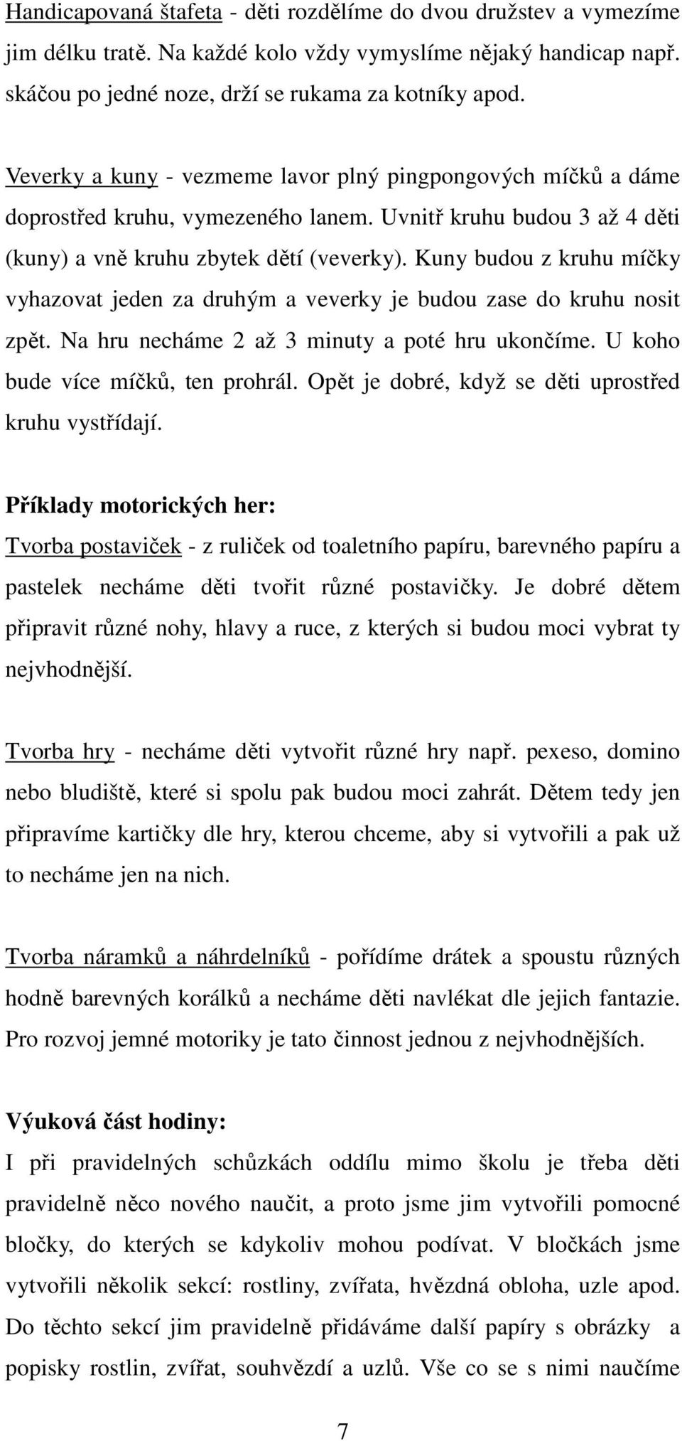 Kuny budou z kruhu míčky vyhazovat jeden za druhým a veverky je budou zase do kruhu nosit zpět. Na hru necháme 2 až 3 minuty a poté hru ukončíme. U koho bude více míčků, ten prohrál.