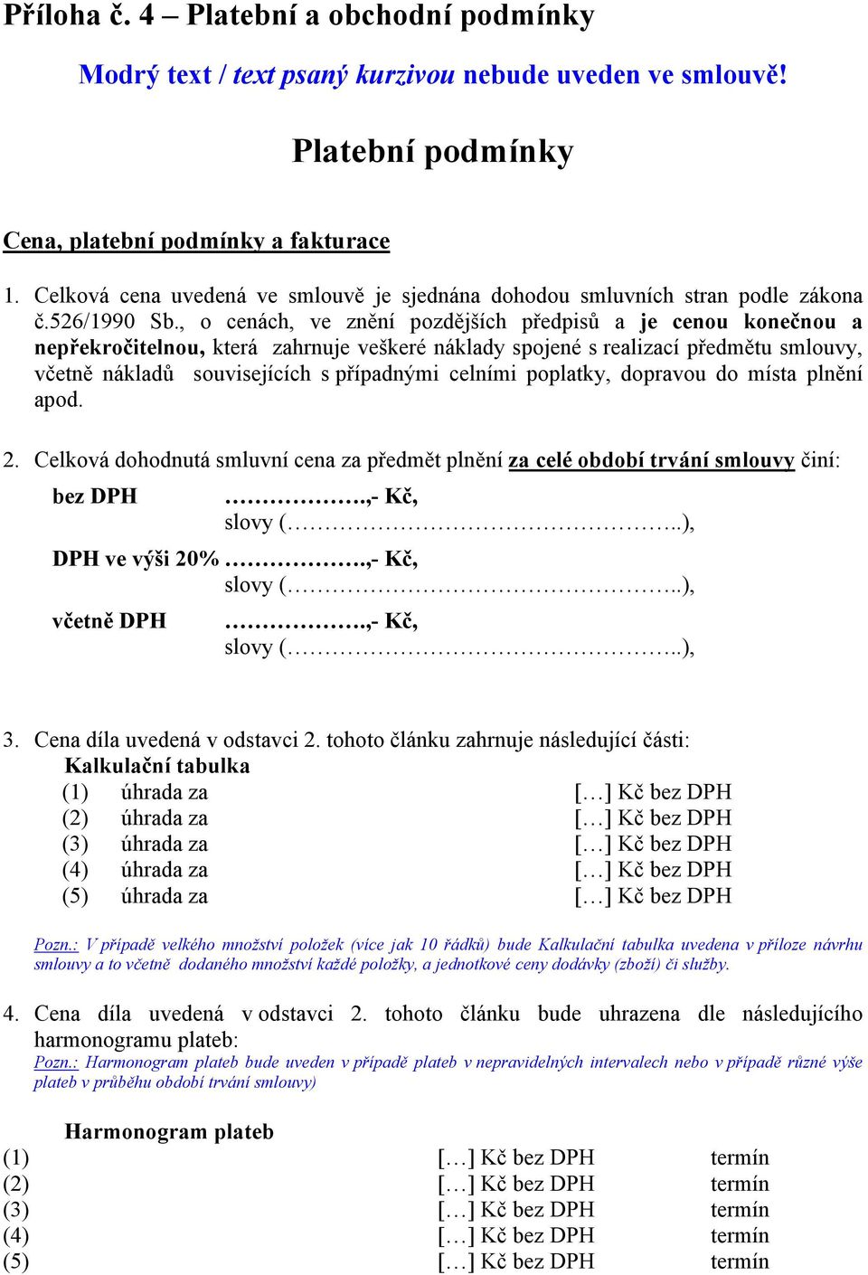 , o cenách, ve znění pozdějších předpisů a je cenou konečnou a nepřekročitelnou, která zahrnuje veškeré náklady spojené s realizací předmětu smlouvy, včetně nákladů souvisejících s případnými celními