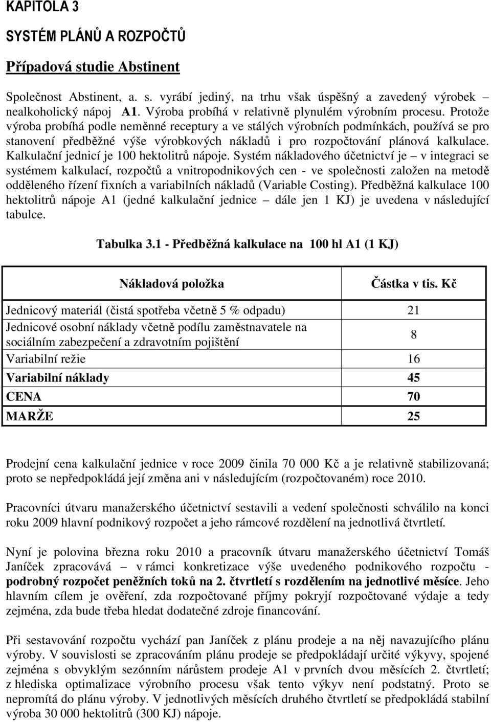 Protože výroba probíhá podle neměnné receptury a ve stálých výrobních podmínkách, používá se pro stanovení předběžné výše výrobkových nákladů i pro rozpočtování plánová kalkulace.