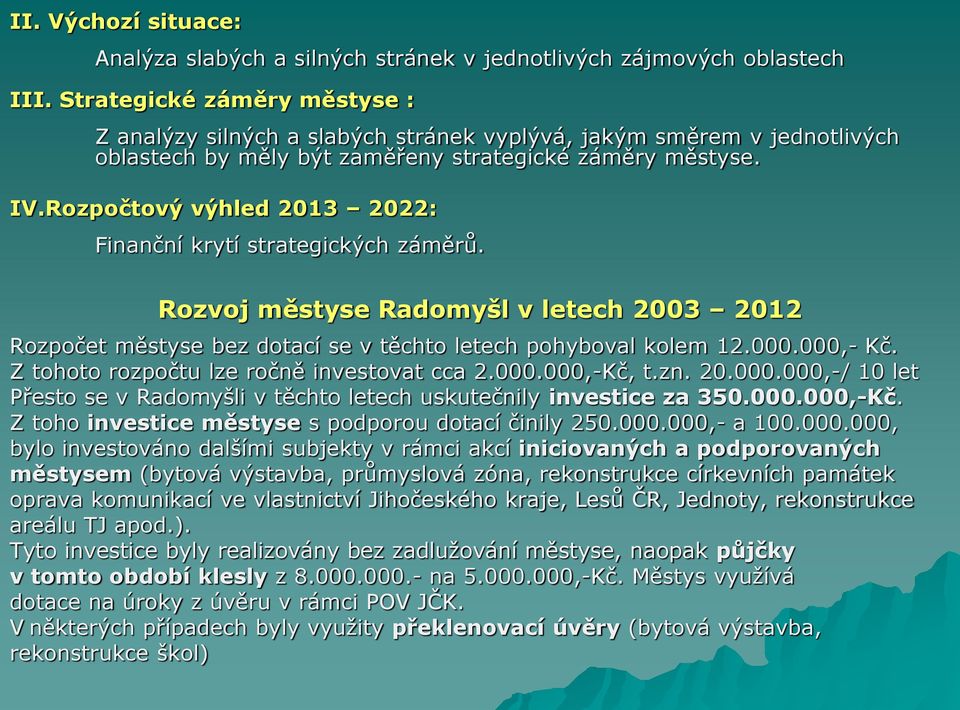 Rozpočtový výhled 2013 2022: Finanční krytí strategických záměrů. Rozvoj městyse Radomyšl v letech 2003 2012 Rozpočet městyse bez dotací se v těchto letech pohyboval kolem 12.000.000,- Kč.