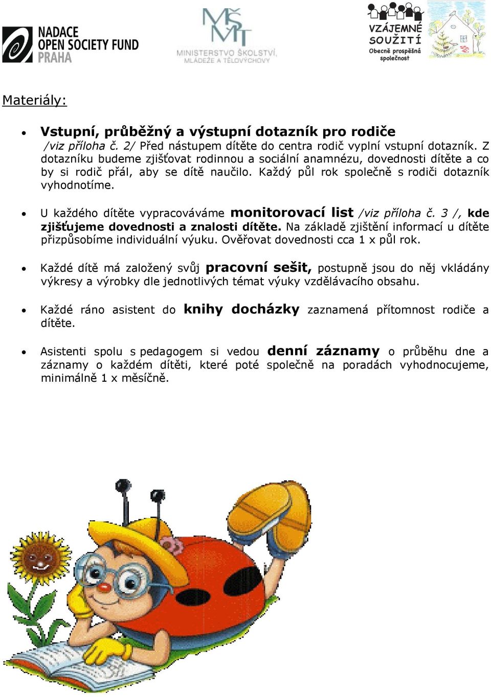 U každého dítěte vypracováváme monitorovací list /viz příloha č. 3 /, kde zjišťujeme dovednosti a znalosti dítěte. Na základě zjištění informací u dítěte přizpůsobíme individuální výuku.