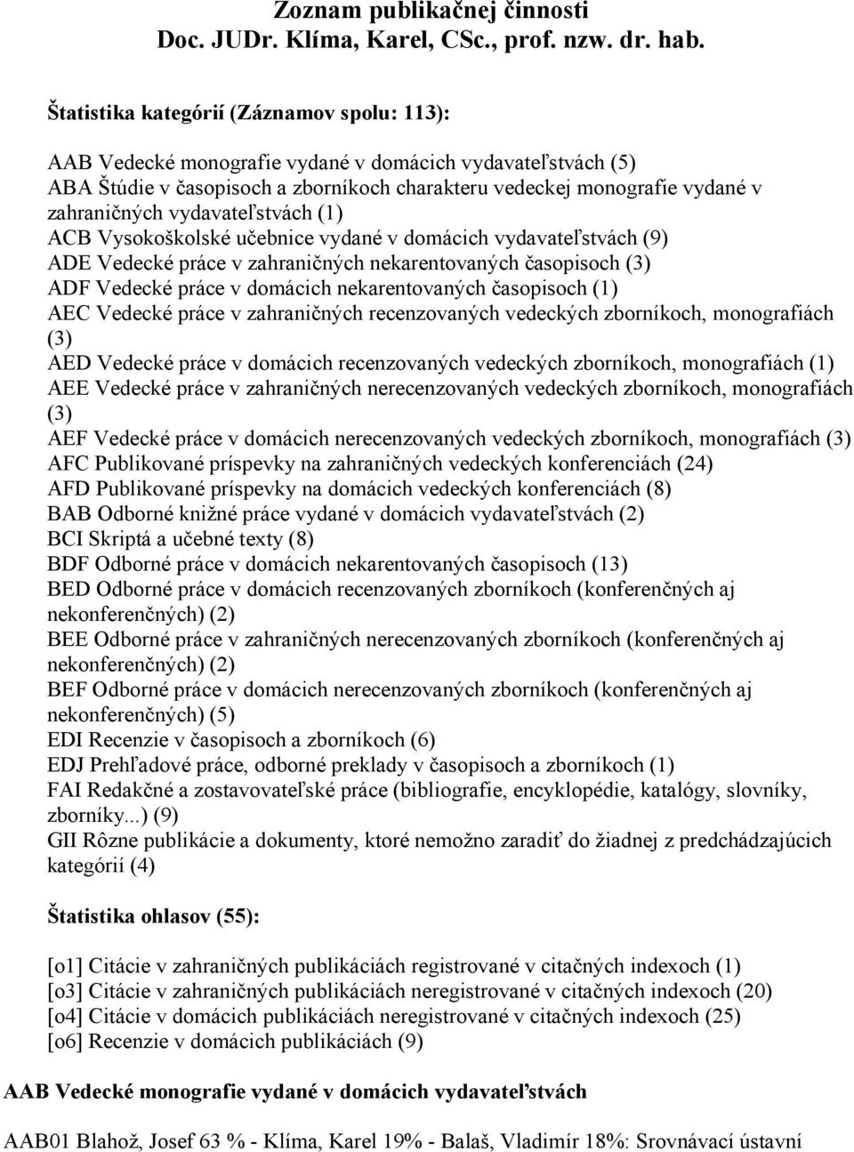 vydavateľstvách (1) ACB Vysokoškolské učebnice vydané v domácich vydavateľstvách (9) ADE Vedecké práce v zahraničných nekarentovaných časopisoch (3) ADF Vedecké práce v domácich nekarentovaných