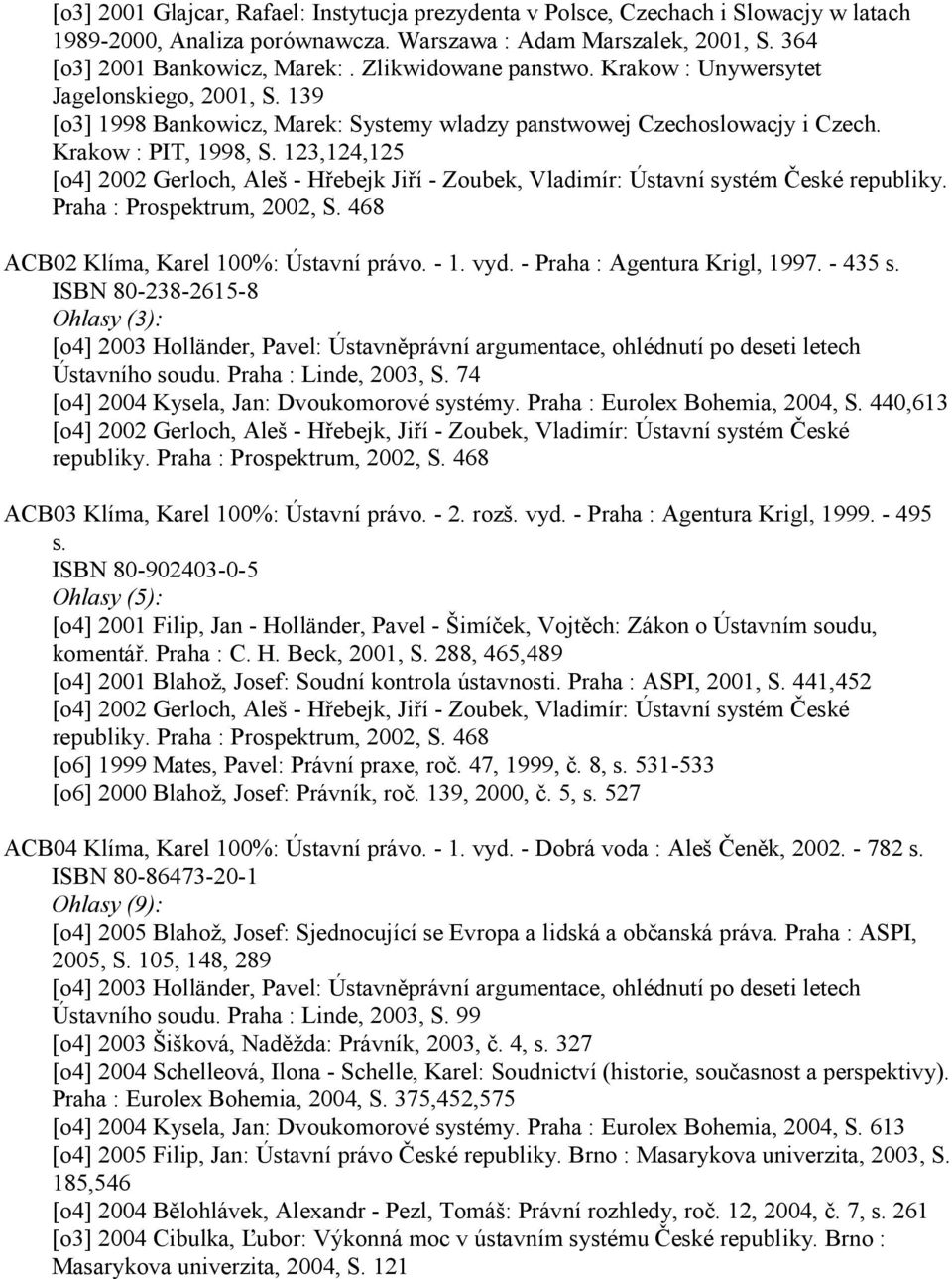 123,124,125 [o4] 2002 Gerloch, Aleš - Hřebejk Jiří - Zoubek, Vladimír: Ústavní systém České republiky. Praha : Prospektrum, 2002, S. 468 ACB02 Klíma, Karel 100%: Ústavní právo. - 1. vyd.