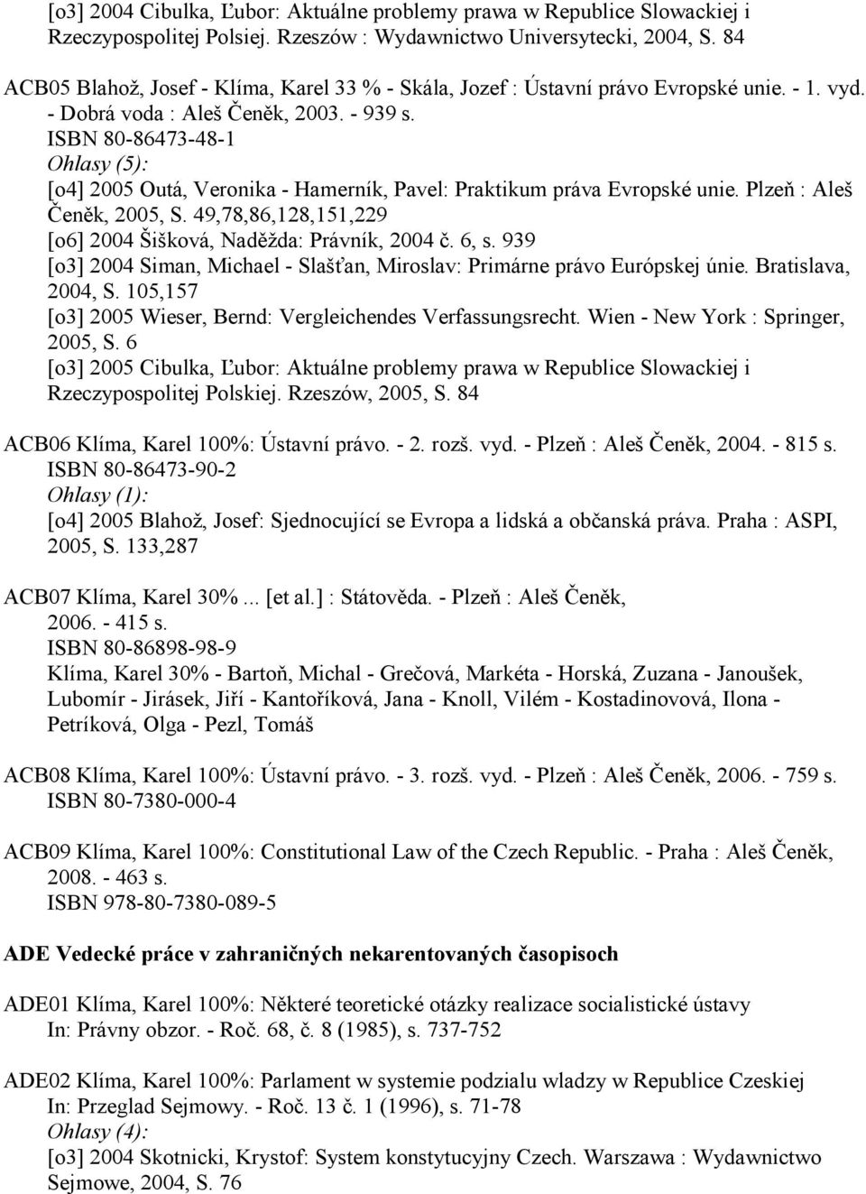 ISBN 80-86473-48-1 Ohlasy (5): [o4] 2005 Outá, Veronika - Hamerník, Pavel: Praktikum práva Evropské unie. Plzeň : Aleš Čeněk, 2005, S. 49,78,86,128,151,229 [o6] 2004 Šišková, Naděžda: Právník, 2004 č.