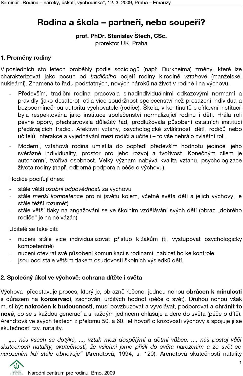 - Především, tradiční rodina pracovala s nadindividuálními odkazovými normami a pravidly (jako desatero), ctila více soudržnost společenství než prosazení individua a bezpodmínečnou autoritu