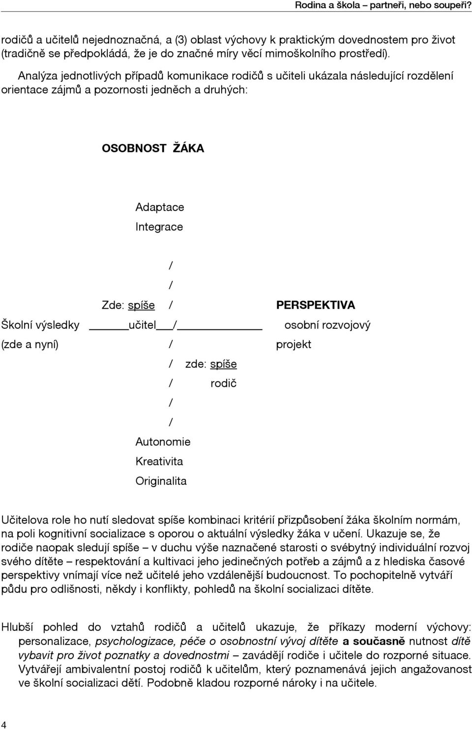 Analýza jednotlivých případů komunikace rodičů s učiteli ukázala následující rozdělení orientace zájmů a pozornosti jedněch a druhých: OSOBNOST ŽÁKA Adaptace Integrace Zde: spíše PERSPEKTIVA Školní