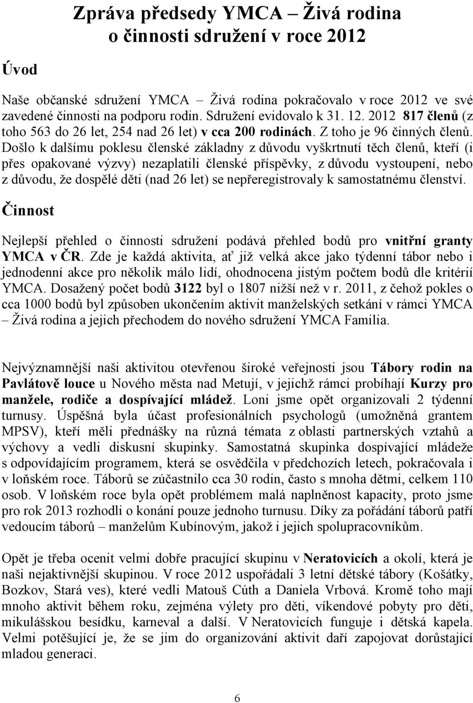 Došlo k dalšímu poklesu členské základny z důvodu vyškrtnutí těch členů, kteří (i přes opakované výzvy) nezaplatili členské příspěvky, z důvodu vystoupení, nebo z důvodu, že dospělé děti (nad 26 let)