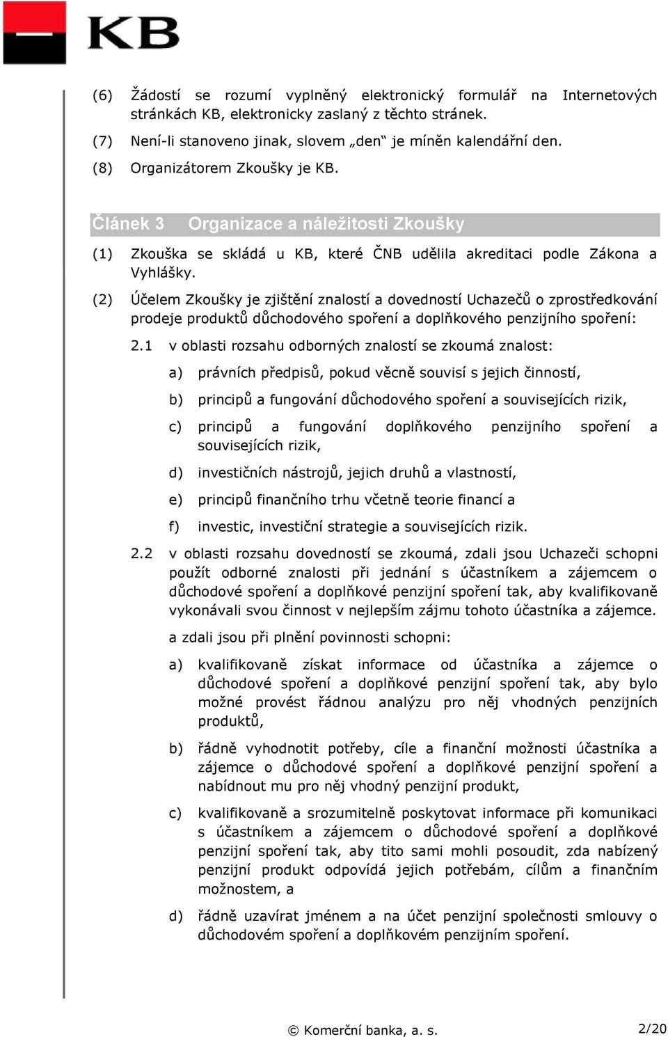 (2) Účelem Zkoušky je zjištění znalostí a dovedností Uchazečů o zprostředkování prodeje produktů důchodového spoření a doplňkového penzijního spoření: 2.