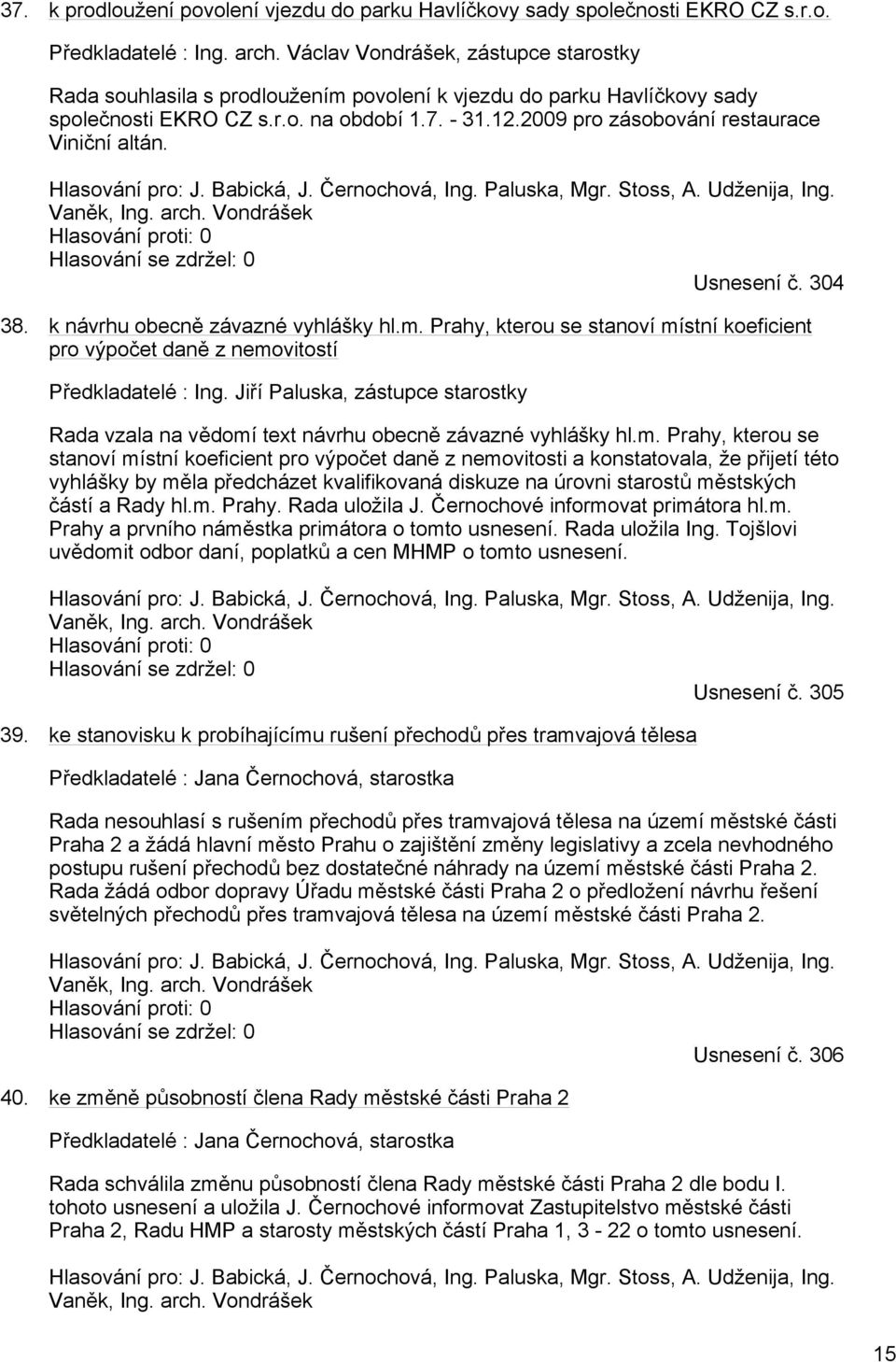 2009 pro zásobování restaurace Viniční altán. Hlasování pro: J. Babická, J. Černochová, Ing. Paluska, Mgr. Stoss, A. Udženija, Ing. Vaněk, Ing. arch.