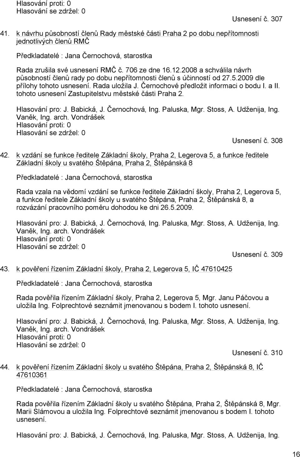 2008 a schválila návrh působností členů rady po dobu nepřítomnosti členů s účinností od 27.5.2009 dle přílohy tohoto usnesení. Rada uložila J. Černochové předložit informaci o bodu I. a II.