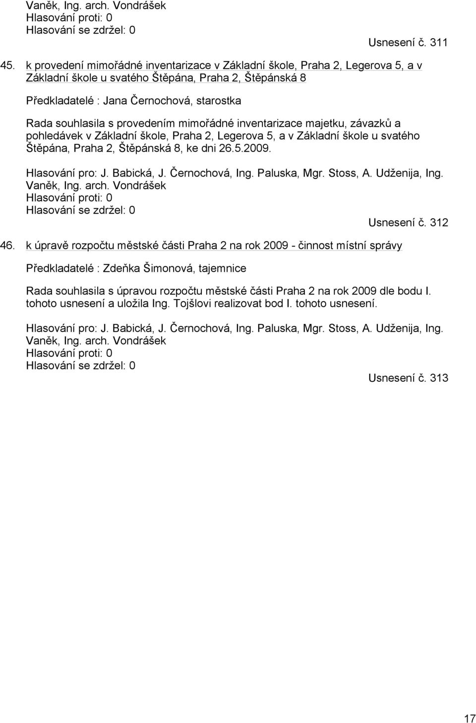 provedením mimořádné inventarizace majetku, závazků a pohledávek v Základní škole, Praha 2, Legerova 5, a v Základní škole u svatého Štěpána, Praha 2, Štěpánská 8, ke dni 26.5.2009. Hlasování pro: J.