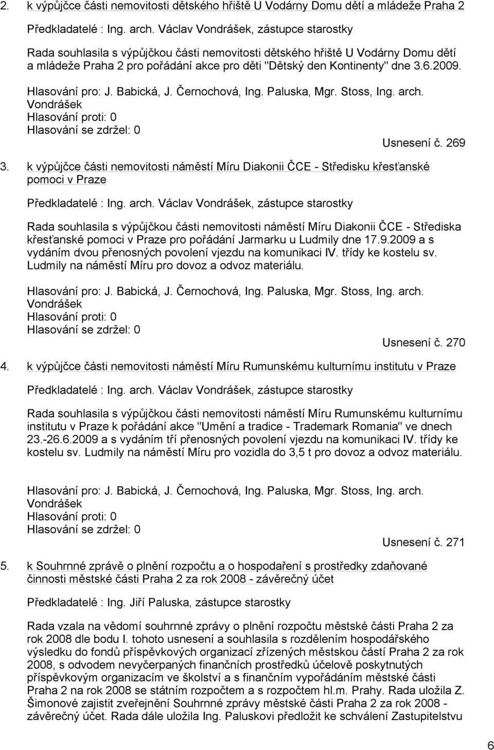 2009. Hlasování pro: J. Babická, J. Černochová, Ing. Paluska, Mgr. Stoss, Ing. arch. Vondrášek Hlasování proti: 0 Hlasování se zdržel: 0 Usnesení č. 269 3.