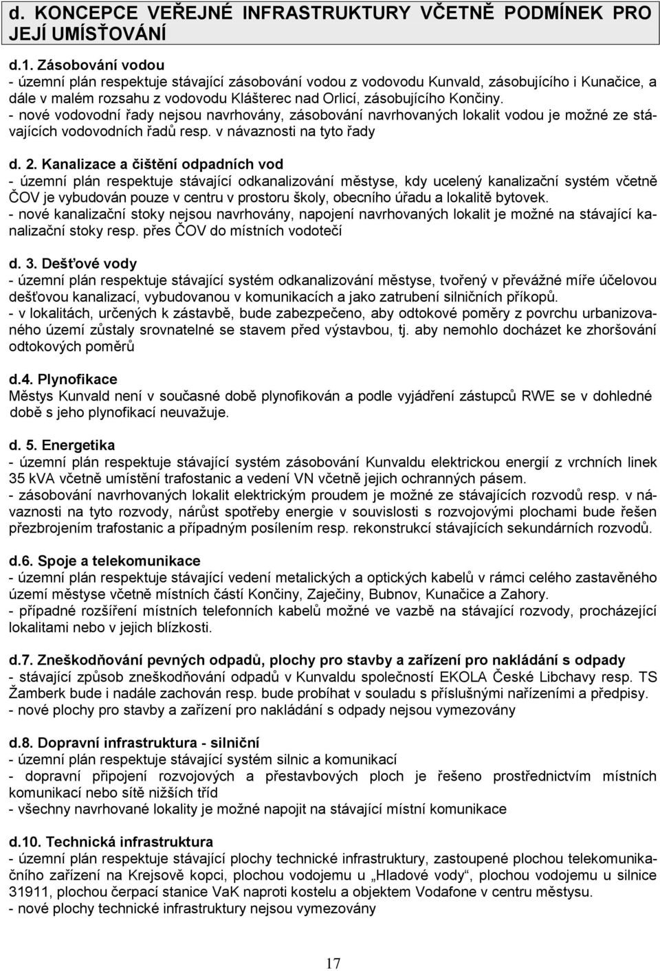 - nové vodovodní řady nejsou navrhovány, zásobování navrhovaných lokalit vodou je možné ze stávajících vodovodních řadů resp. v návaznosti na tyto řady d. 2.