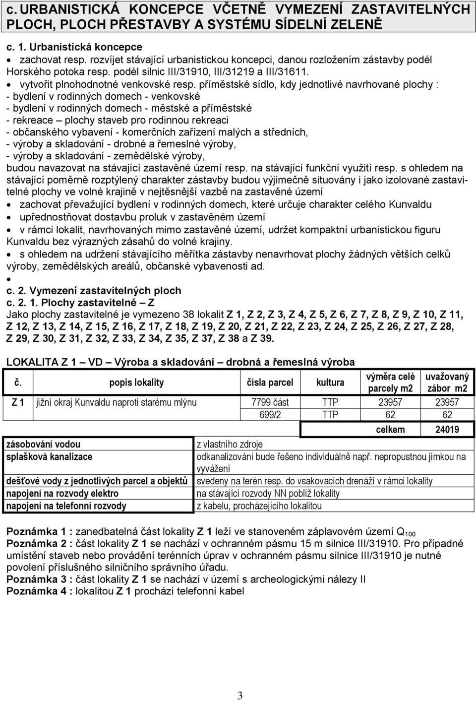 příměstské sídlo, kdy jednotlivé navrhované plochy : - bydlení v rodinných domech - venkovské - bydlení v rodinných domech - městské a příměstské - rekreace plochy staveb pro rodinnou rekreaci -