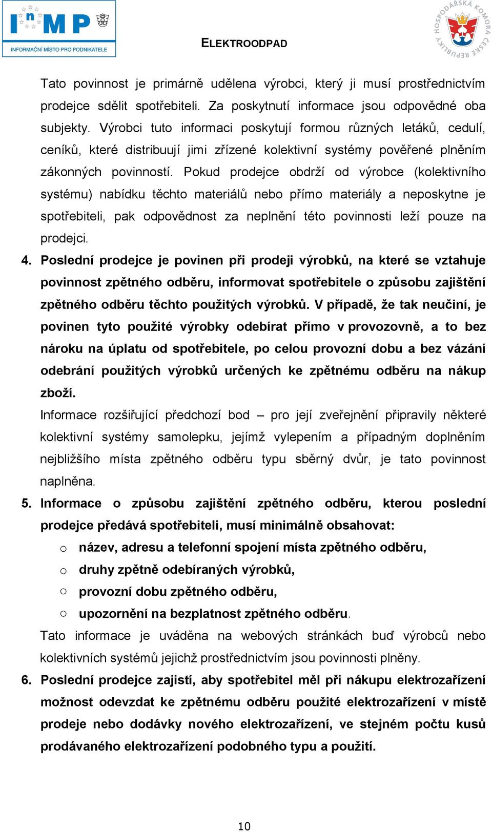 Pokud prodejce obdrží od výrobce (kolektivního systému) nabídku těchto materiálů nebo přímo materiály a neposkytne je spotřebiteli, pak odpovědnost za neplnění této povinnosti leží pouze na prodejci.