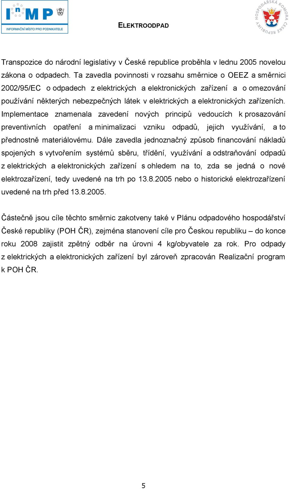 elektronických zařízeních. Implementace znamenala zavedení nových principů vedoucích k prosazování preventivních opatření a minimalizaci vzniku odpadů, jejich využívání, a to přednostně materiálovému.